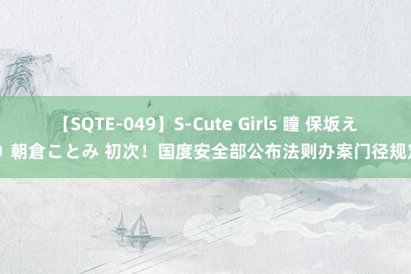 【SQTE-049】S-Cute Girls 瞳 保坂えり 朝倉ことみ 初次！国度安全部公布法则办案门径规定