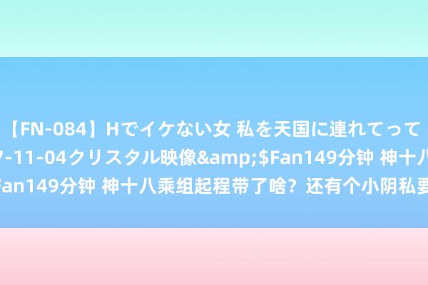 【FN-084】Hでイケない女 私を天国に連れてって 3</a>2007-11-04クリスタル映像&$Fan149分钟 神十八乘组起程带了啥？还有个小阴私要在天外揭晓