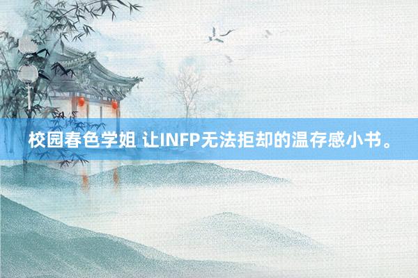校园春色学姐 让INFP无法拒却的温存感小书。