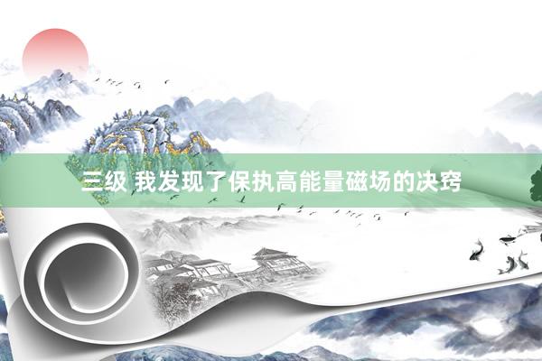 三级 我发现了保执高能量磁场的决窍