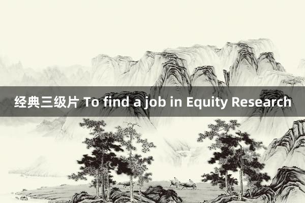 经典三级片 To find a job in Equity Research