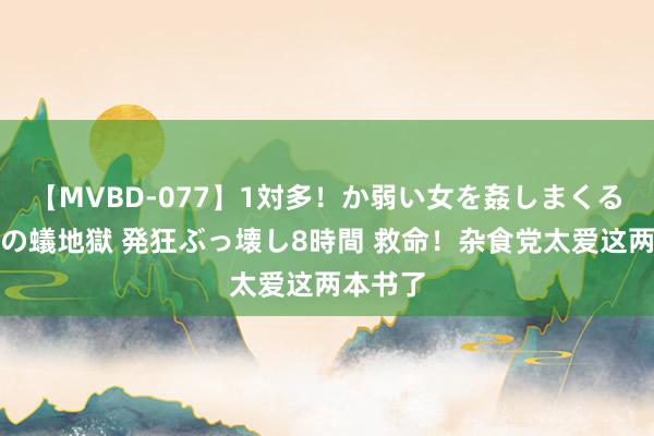 【MVBD-077】1対多！か弱い女を姦しまくる！輪姦の蟻地獄 発狂ぶっ壊し8時間 救命！杂食党太爱这两本书了