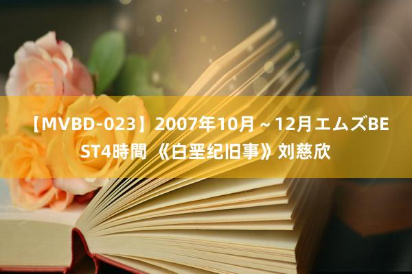 【MVBD-023】2007年10月～12月エムズBEST4時間 《白垩纪旧事》刘慈欣