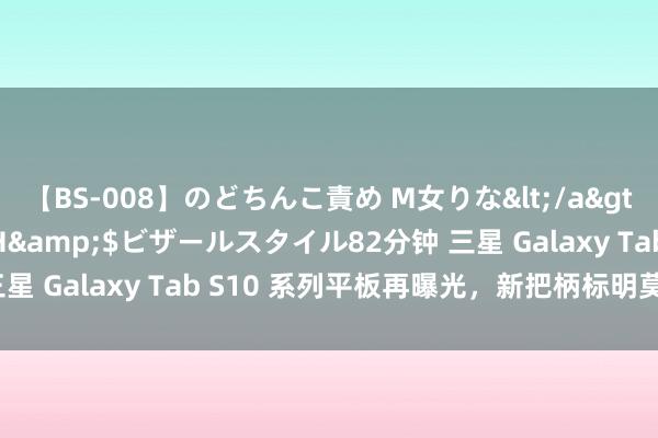 【BS-008】のどちんこ責め M女りな</a>2015-02-27RASH&$ビザールスタイル82分钟 三星 Galaxy Tab S10 系列平板再曝光，新把柄标明莫得圭臬版