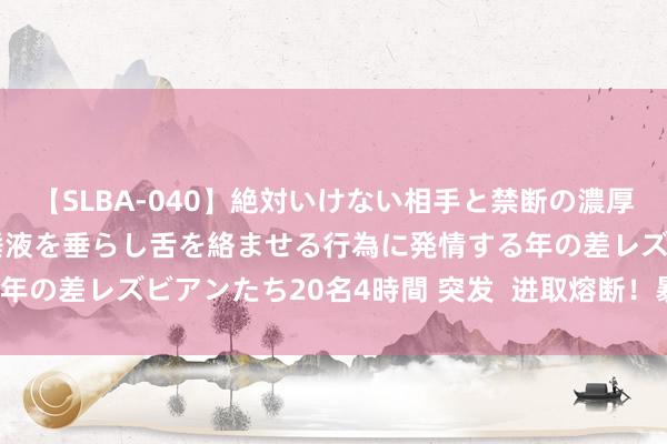 【SLBA-040】絶対いけない相手と禁断の濃厚ベロキス 戸惑いつつも唾液を垂らし舌を絡ませる行為に発情する年の差レズビアンたち20名4時間 突发  进取熔断！暴涨逾2600点