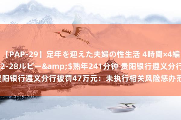 【PAP-29】定年を迎えた夫婦の性生活 4時間×4編</a>2012-02-28ルビー&$熟年241分钟 贵阳银行遵义分行被罚47万元：未执行相关风险惩办范例等3项作恶作为