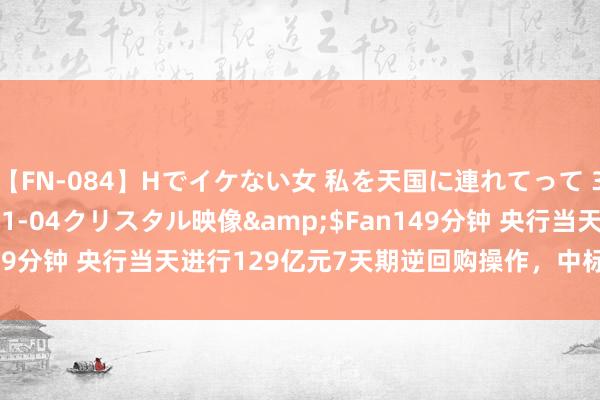 【FN-084】Hでイケない女 私を天国に連れてって 3</a>2007-11-04クリスタル映像&$Fan149分钟 央行当天进行129亿元7天期逆回购操作，中标利率为1.70%
