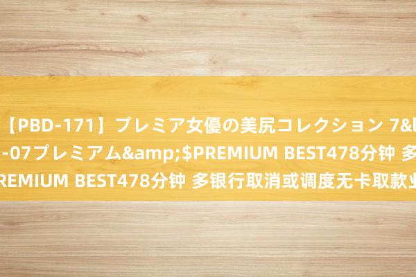 【PBD-171】プレミア女優の美尻コレクション 7</a>2012-11-07プレミアム&$PREMIUM BEST478分钟 多银行取消或调度无卡取款业务