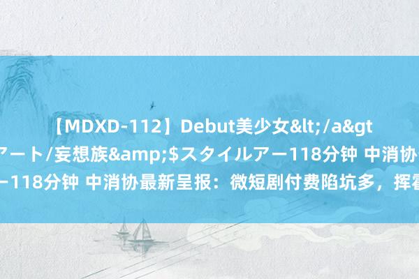 【MDXD-112】Debut美少女</a>2005-02-15スタイルアート/妄想族&$スタイルアー118分钟 中消协最新呈报：微短剧付费陷坑多，挥霍者奈何玩忽？