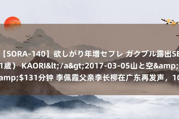 【SORA-140】欲しがり年増セフレ ガクブル露出SEX かおりサン（41歳） KAORI</a>2017-03-05山と空&$131分钟 李佩霞父亲李长柳在广东再发声，10条疑问叩击东谈主心！