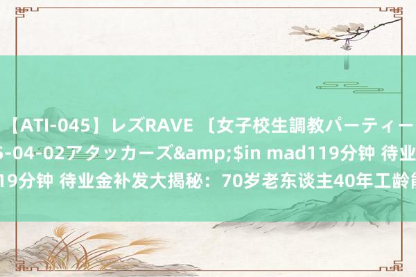 【ATI-045】レズRAVE 〔女子校生調教パーティー〕</a>2005-04-02アタッカーズ&$in mad119分钟 待业金补发大揭秘：70岁老东谈主40年工龄能否打破1500元？