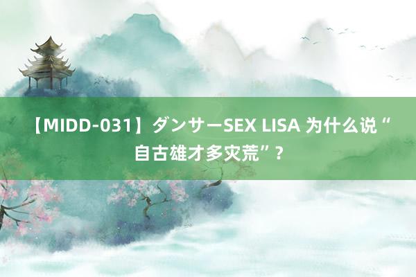 【MIDD-031】ダンサーSEX LISA 为什么说“自古雄才多灾荒”？