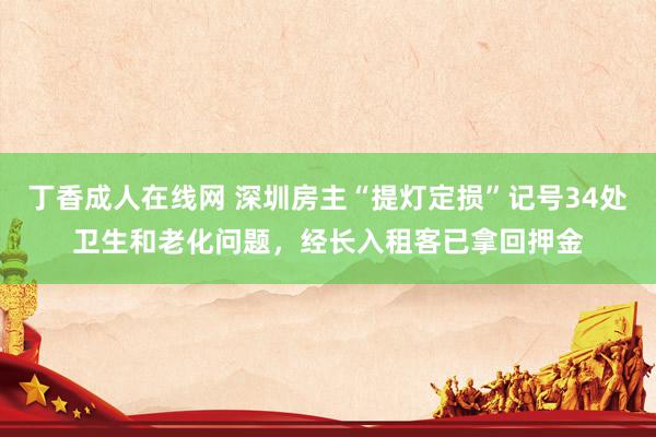 丁香成人在线网 深圳房主“提灯定损”记号34处卫生和老化问题，经长入租客已拿回押金