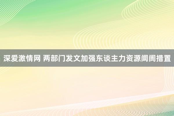 深爱激情网 两部门发文加强东谈主力资源阛阓措置