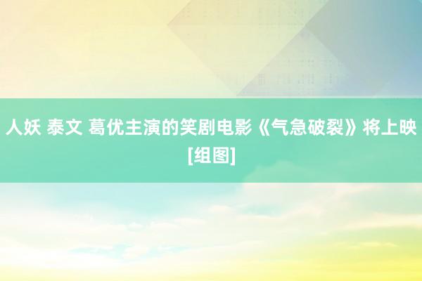 人妖 泰文 葛优主演的笑剧电影《气急破裂》将上映[组图]