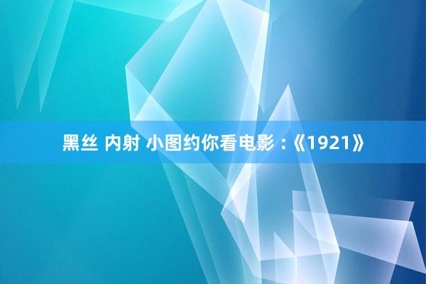 黑丝 内射 小图约你看电影 :《1921》