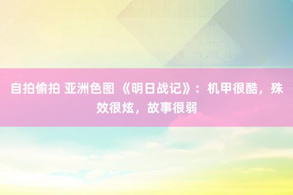 自拍偷拍 亚洲色图 《明日战记》：机甲很酷，殊效很炫，故事很弱