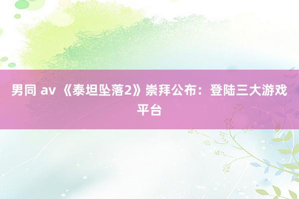男同 av 《泰坦坠落2》崇拜公布：登陆三大游戏平台