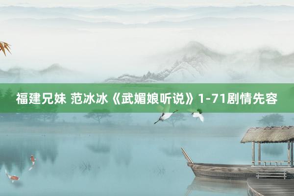 福建兄妹 范冰冰《武媚娘听说》1-71剧情先容