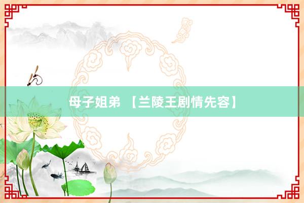 母子姐弟 【兰陵王剧情先容】
