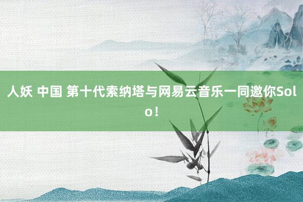 人妖 中国 第十代索纳塔与网易云音乐一同邀你Solo！