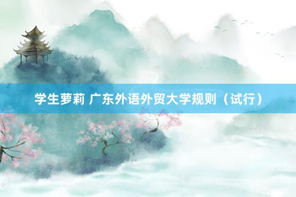 学生萝莉 广东外语外贸大学规则（试行）