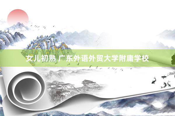 女儿初熟 广东外语外贸大学附庸学校