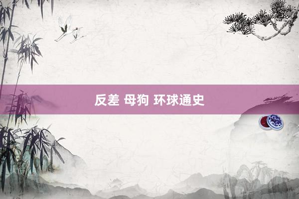 反差 母狗 环球通史