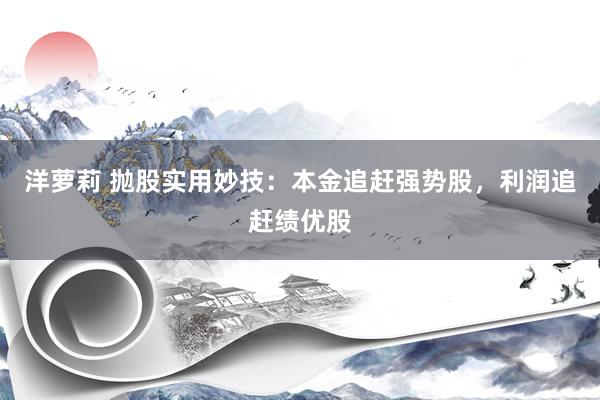 洋萝莉 抛股实用妙技：本金追赶强势股，利润追赶绩优股