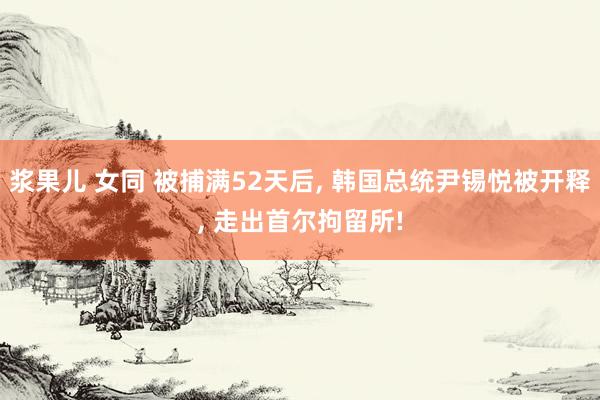 浆果儿 女同 被捕满52天后, 韩国总统尹锡悦被开释, 走出首尔拘留所!