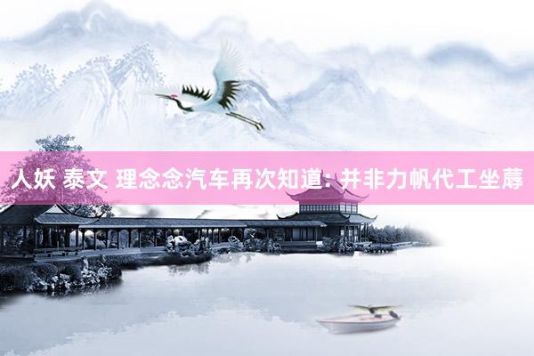 人妖 泰文 理念念汽车再次知道: 并非力帆代工坐蓐