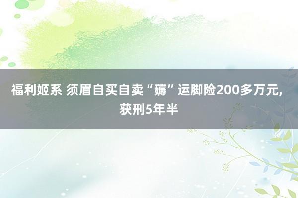福利姬系 须眉自买自卖“薅”运脚险200多万元, 获刑5年半