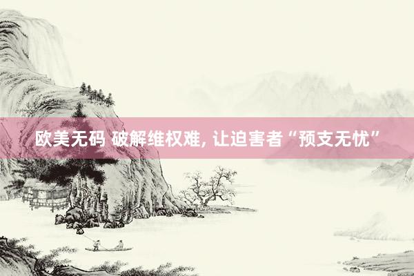 欧美无码 破解维权难, 让迫害者“预支无忧”