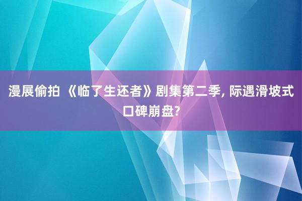 漫展偷拍 《临了生还者》剧集第二季, 际遇滑坡式口碑崩盘?
