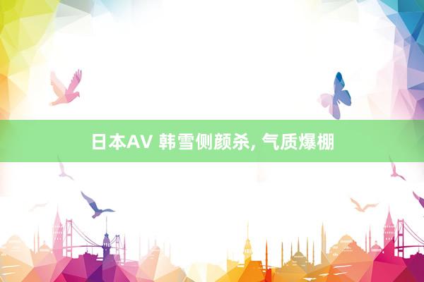 日本AV 韩雪侧颜杀, 气质爆棚