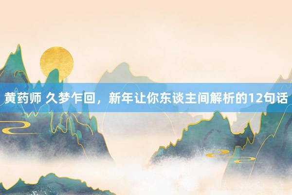 黄药师 久梦乍回，新年让你东谈主间解析的12句话