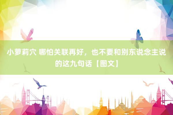 小萝莉穴 哪怕关联再好，也不要和别东说念主说的这九句话【图文】