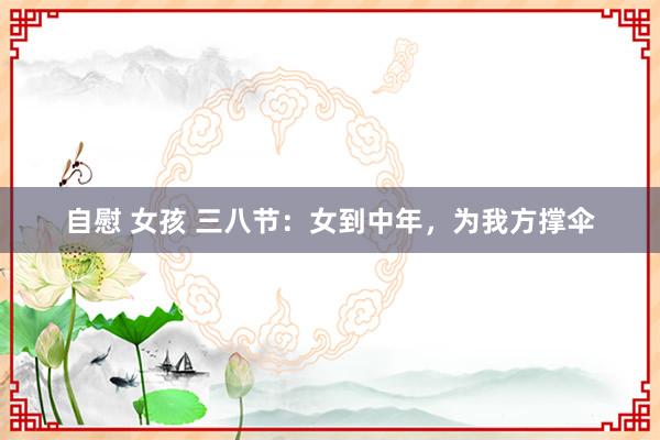 自慰 女孩 三八节：女到中年，为我方撑伞