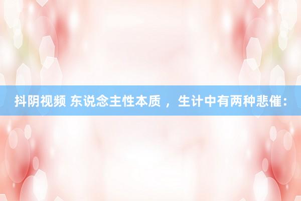 抖阴视频 东说念主性本质 ，生计中有两种悲催：