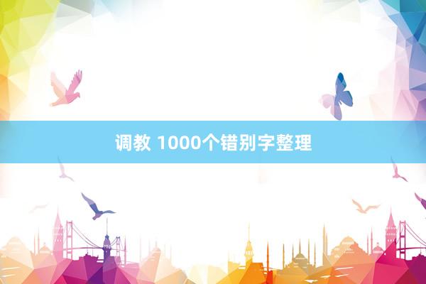 调教 1000个错别字整理