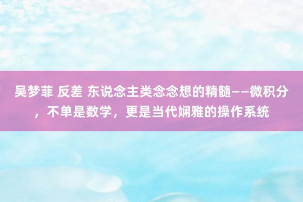 吴梦菲 反差 东说念主类念念想的精髓——微积分，不单是数学，更是当代娴雅的操作系统