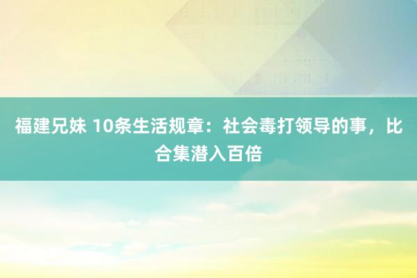 福建兄妹 10条生活规章：社会毒打领导的事，比合集潜入百倍
