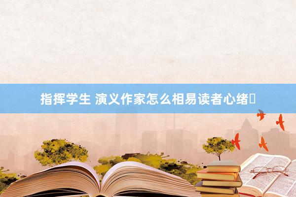 指挥学生 演义作家怎么相易读者心绪❓