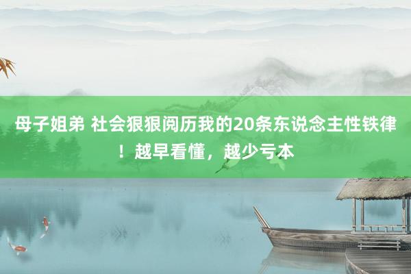 母子姐弟 社会狠狠阅历我的20条东说念主性铁律！越早看懂，越少亏本