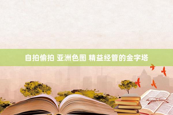 自拍偷拍 亚洲色图 精益经管的金字塔