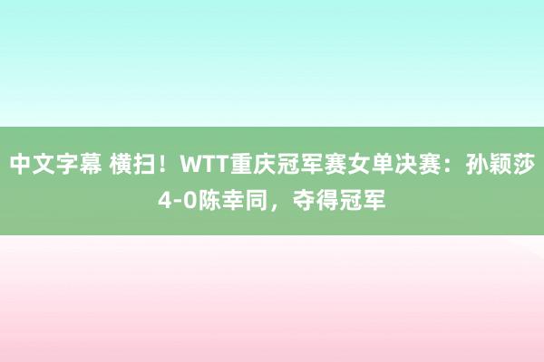 中文字幕 横扫！WTT重庆冠军赛女单决赛：孙颖莎4-0陈幸同，夺得冠军